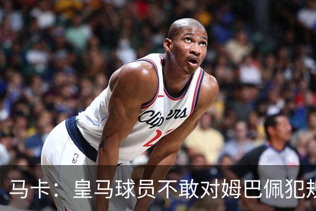 马卡：皇马球员不敢对姆巴佩犯规 只一人敢挑战他